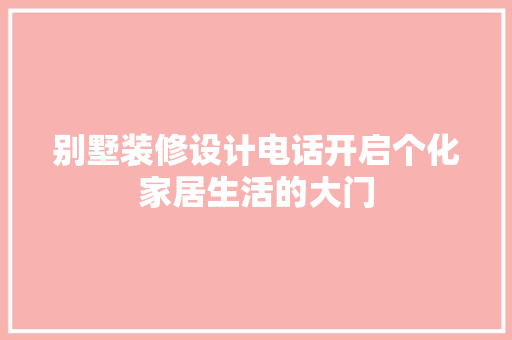 别墅装修设计电话开启个化家居生活的大门