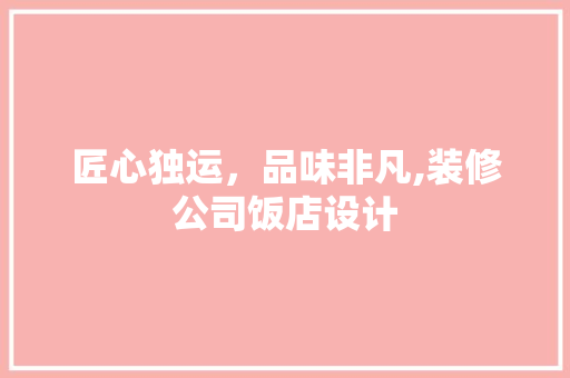 匠心独运，品味非凡,装修公司饭店设计