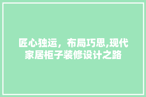 匠心独运，布局巧思,现代家居柜子装修设计之路