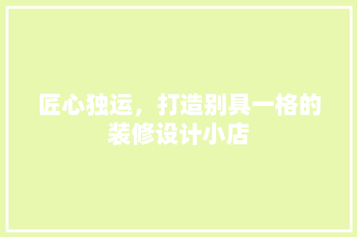 匠心独运，打造别具一格的装修设计小店