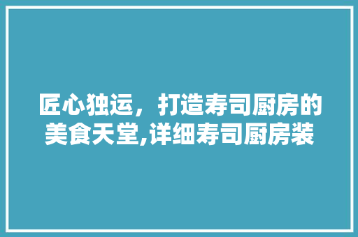 匠心独运，打造寿司厨房的美食天堂,详细寿司厨房装修设计要点