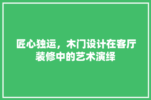匠心独运，木门设计在客厅装修中的艺术演绎