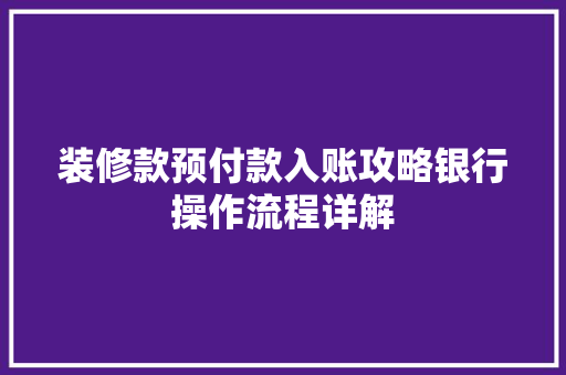 装修款预付款入账攻略银行操作流程详解