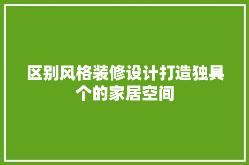 区别风格装修设计打造独具个的家居空间