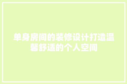 单身房间的装修设计打造温馨舒适的个人空间