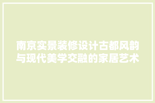 南京实景装修设计古都风韵与现代美学交融的家居艺术