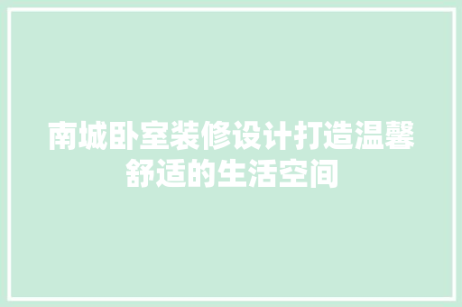 南城卧室装修设计打造温馨舒适的生活空间