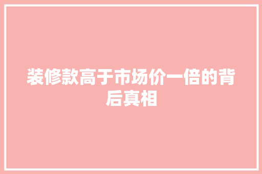 装修款高于市场价一倍的背后真相