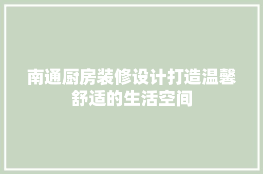 南通厨房装修设计打造温馨舒适的生活空间