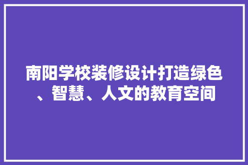 南阳学校装修设计打造绿色、智慧、人文的教育空间