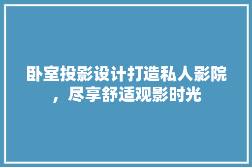 卧室投影设计打造私人影院，尽享舒适观影时光