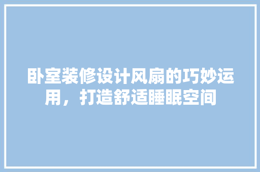 卧室装修设计风扇的巧妙运用，打造舒适睡眠空间