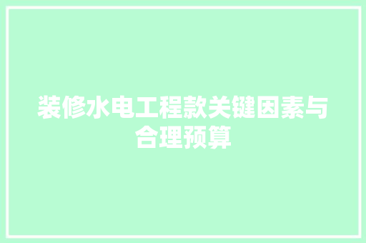 装修水电工程款关键因素与合理预算
