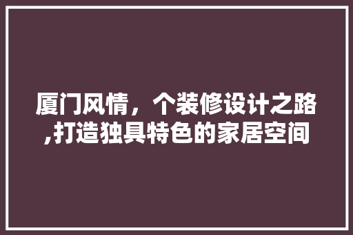 厦门风情，个装修设计之路,打造独具特色的家居空间