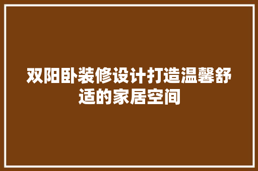 双阳卧装修设计打造温馨舒适的家居空间