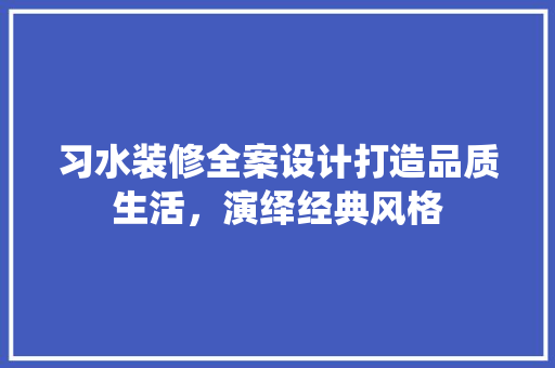 习水装修全案设计打造品质生活，演绎经典风格