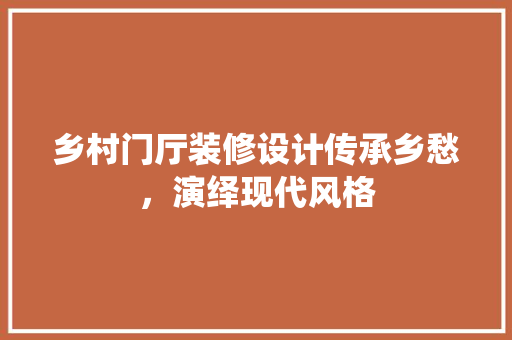 乡村门厅装修设计传承乡愁，演绎现代风格