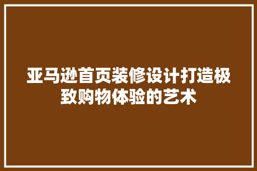 亚马逊首页装修设计打造极致购物体验的艺术