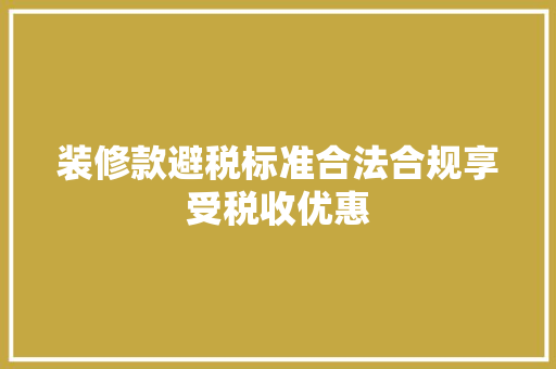 装修款避税标准合法合规享受税收优惠
