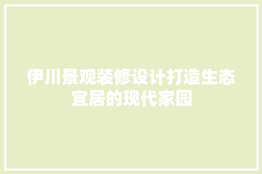 伊川景观装修设计打造生态宜居的现代家园