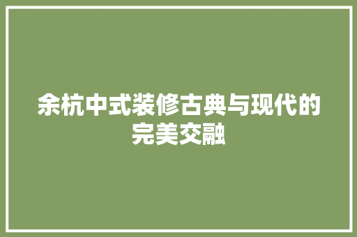 余杭中式装修古典与现代的完美交融