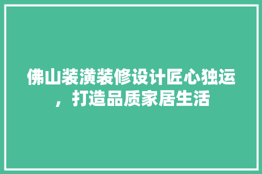 佛山装潢装修设计匠心独运，打造品质家居生活