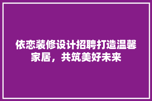 依恋装修设计招聘打造温馨家居，共筑美好未来
