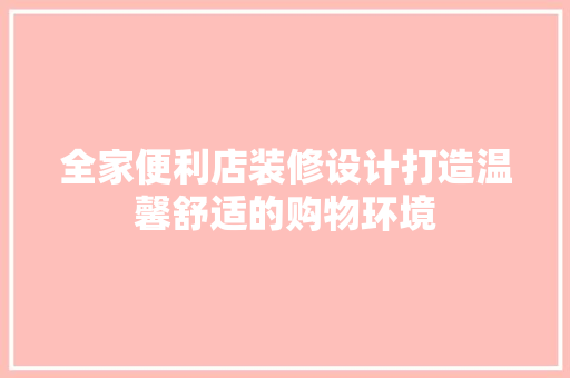 全家便利店装修设计打造温馨舒适的购物环境