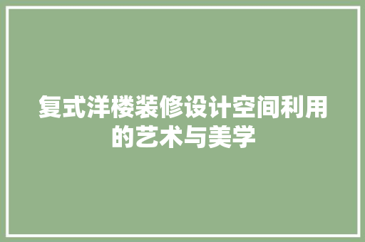 复式洋楼装修设计空间利用的艺术与美学