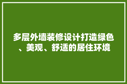多层外墙装修设计打造绿色、美观、舒适的居住环境