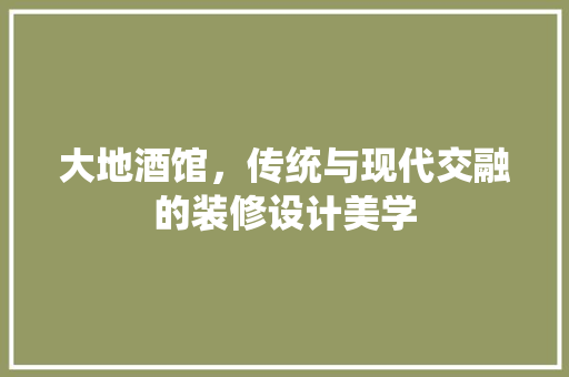 大地酒馆，传统与现代交融的装修设计美学