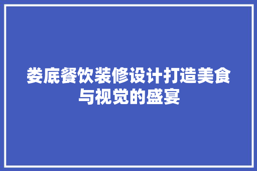 娄底餐饮装修设计打造美食与视觉的盛宴