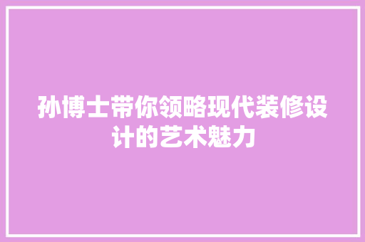 孙博士带你领略现代装修设计的艺术魅力