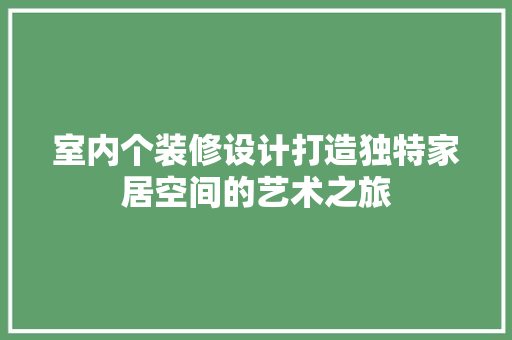 室内个装修设计打造独特家居空间的艺术之旅