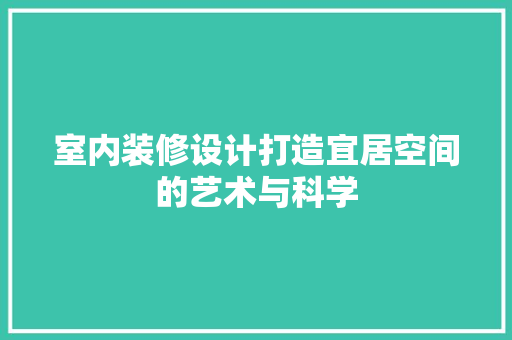 室内装修设计打造宜居空间的艺术与科学