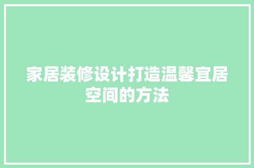 家居装修设计打造温馨宜居空间的方法