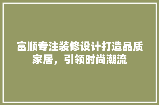 富顺专注装修设计打造品质家居，引领时尚潮流