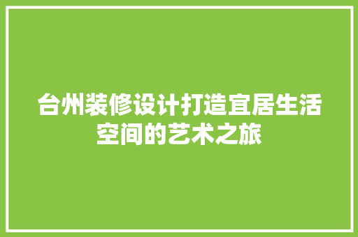 台州装修设计打造宜居生活空间的艺术之旅