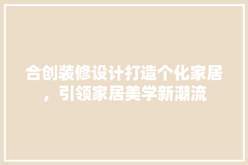 合创装修设计打造个化家居，引领家居美学新潮流