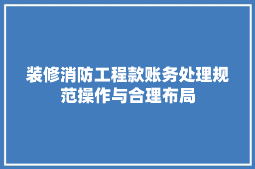 装修消防工程款账务处理规范操作与合理布局