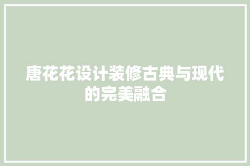 唐花花设计装修古典与现代的完美融合