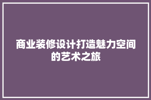 商业装修设计打造魅力空间的艺术之旅