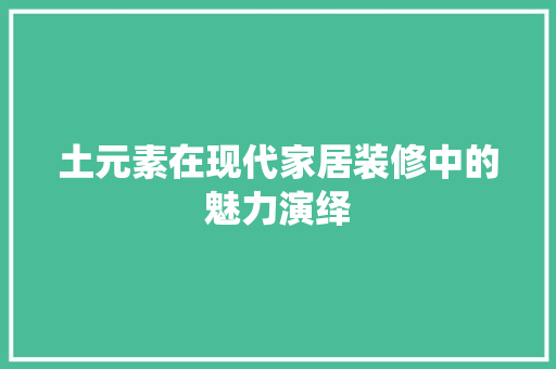 土元素在现代家居装修中的魅力演绎