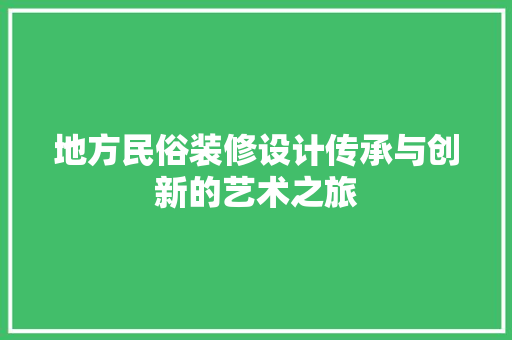 地方民俗装修设计传承与创新的艺术之旅