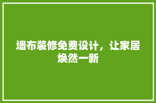 墙布装修免费设计，让家居焕然一新