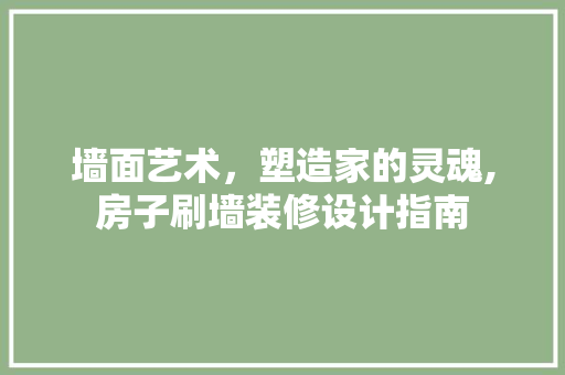 墙面艺术，塑造家的灵魂,房子刷墙装修设计指南
