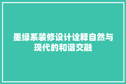 墨绿系装修设计诠释自然与现代的和谐交融