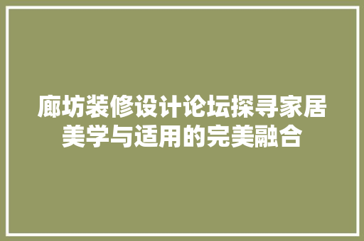 廊坊装修设计论坛探寻家居美学与适用的完美融合