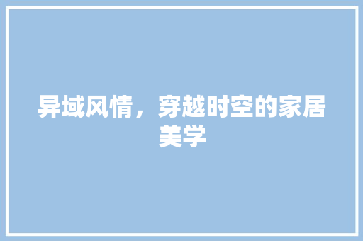 异域风情，穿越时空的家居美学