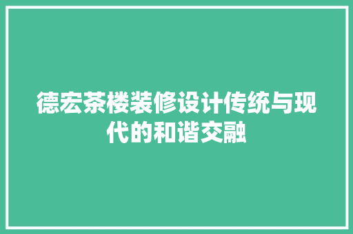 德宏茶楼装修设计传统与现代的和谐交融